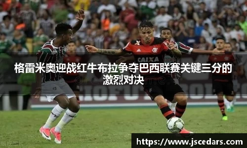 格雷米奥迎战红牛布拉争夺巴西联赛关键三分的激烈对决