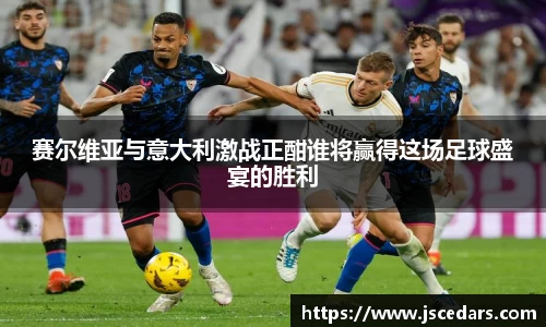 赛尔维亚与意大利激战正酣谁将赢得这场足球盛宴的胜利