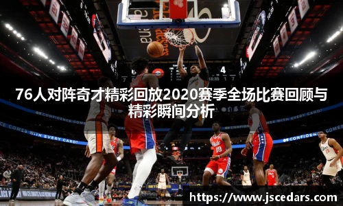 76人对阵奇才精彩回放2020赛季全场比赛回顾与精彩瞬间分析