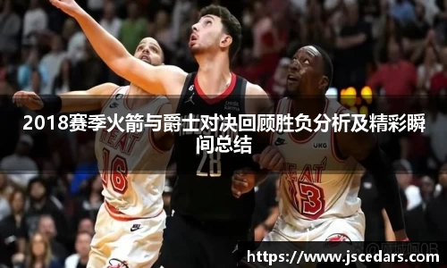 2018赛季火箭与爵士对决回顾胜负分析及精彩瞬间总结