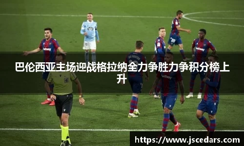巴伦西亚主场迎战格拉纳全力争胜力争积分榜上升