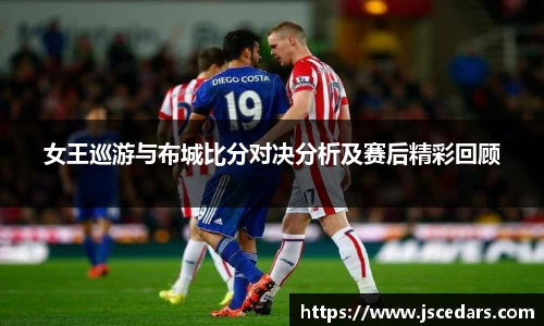 女王巡游与布城比分对决分析及赛后精彩回顾
