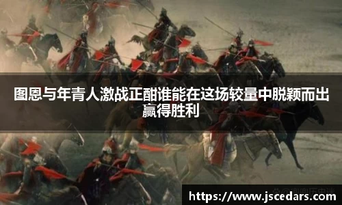 图恩与年青人激战正酣谁能在这场较量中脱颖而出赢得胜利