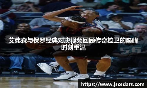 艾弗森与保罗经典对决视频回顾传奇控卫的巅峰时刻重温