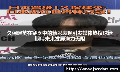久保建英在赛季中的精彩表现引发媒体热议球迷期待未来发展潜力无限