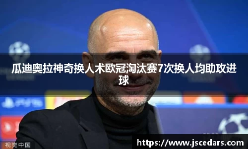 瓜迪奥拉神奇换人术欧冠淘汰赛7次换人均助攻进球