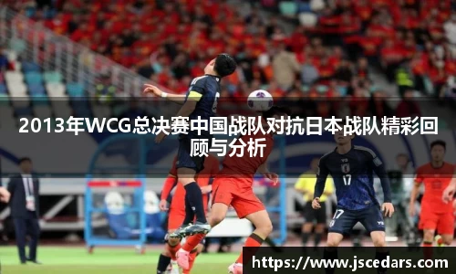 2013年WCG总决赛中国战队对抗日本战队精彩回顾与分析