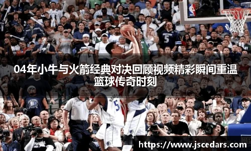 04年小牛与火箭经典对决回顾视频精彩瞬间重温篮球传奇时刻