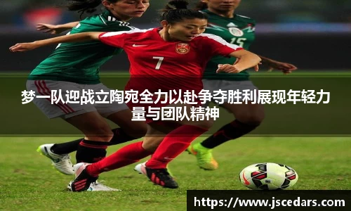 梦一队迎战立陶宛全力以赴争夺胜利展现年轻力量与团队精神