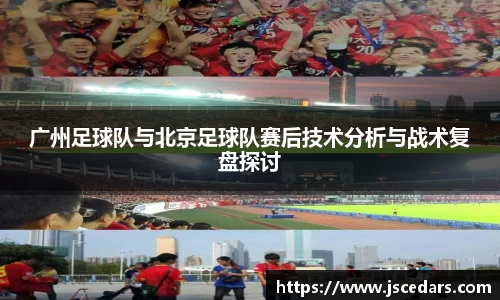 广州足球队与北京足球队赛后技术分析与战术复盘探讨
