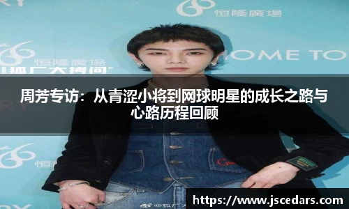 周芳专访：从青涩小将到网球明星的成长之路与心路历程回顾