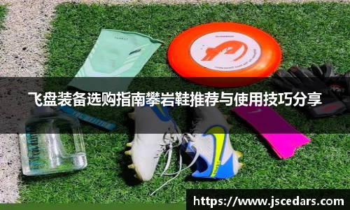 飞盘装备选购指南攀岩鞋推荐与使用技巧分享